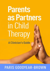 Title: Parents as Partners in Child Therapy: A Clinician's Guide, Author: Paris Goodyear-Brown MSSW