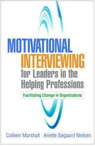 Title: Motivational Interviewing for Leaders in the Helping Professions: Facilitating Change in Organizations, Author: Colleen Marshall MA