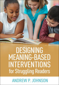 Title: Designing Meaning-Based Interventions for Struggling Readers, Author: Andrew P. Johnson PhD