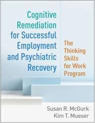 Title: Cognitive Remediation for Successful Employment and Psychiatric Recovery: The Thinking Skills for Work Program, Author: Susan R. McGurk PhD