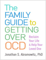 Title: The Family Guide to Getting Over OCD: Reclaim Your Life and Help Your Loved One, Author: Jonathan S. Abramowitz PhD