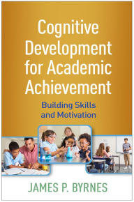 Title: Cognitive Development for Academic Achievement: Building Skills and Motivation, Author: James P. Byrnes PhD