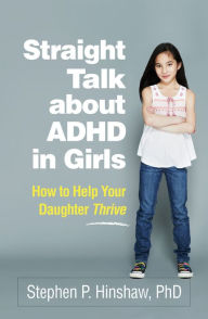 Title: Straight Talk about ADHD in Girls: How to Help Your Daughter Thrive, Author: Stephen P. Hinshaw PhD