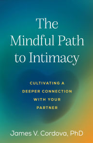 Kindle ebook collection mobi download The Mindful Path to Intimacy: Cultivating a Deeper Connection with Your Partner 9781462547654 by James V. Cordova PhD