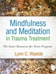 Title: Mindfulness and Meditation in Trauma Treatment: The Inner Resources for Stress Program, Author: Lynn C. Waelde PhD