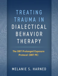 Free online ebooks no download Treating Trauma in Dialectical Behavior Therapy: The DBT Prolonged Exposure Protocol (DBT PE) 9781462549122 by Melanie S. Harned PhD, ABPP
