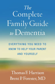 Title: The Complete Family Guide to Dementia: Everything You Need to Know to Help Your Parent and Yourself, Author: Thomas F. Harrison
