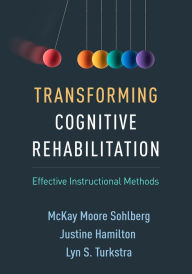 Title: Transforming Cognitive Rehabilitation: Effective Instructional Methods, Author: McKay Moore Sohlberg PhD