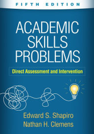 Title: Academic Skills Problems: Direct Assessment and Intervention, Author: Edward S. Shapiro PhD