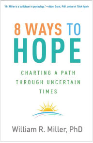 Title: 8 Ways to Hope: Charting a Path through Uncertain Times, Author: William R. Miller PhD