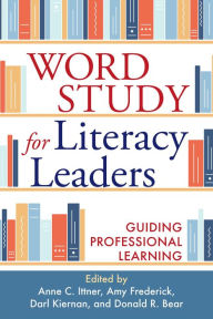 Title: Word Study for Literacy Leaders: Guiding Professional Learning, Author: Anne C. Ittner PhD