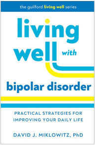 Title: Living Well with Bipolar Disorder: Practical Strategies for Improving Your Daily Life, Author: David J. Miklowitz PhD
