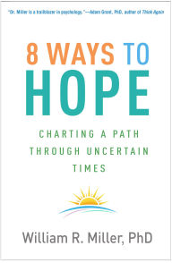 Title: 8 Ways to Hope: Charting a Path through Uncertain Times, Author: William R. Miller PhD