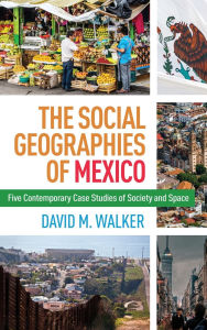 Free download of books for kindle The Social Geographies of Mexico: Five Contemporary Case Studies of Society and Space (English literature) 9781462533862