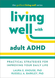 Title: Living Well with Adult ADHD: Practical Strategies for Improving Your Daily Life, Author: Laura E. Knouse PhD