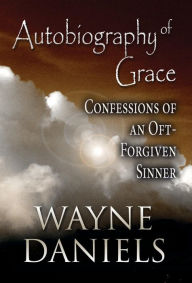 Autobiography of Grace: Confessions of an Oft-Forgiven Sinner