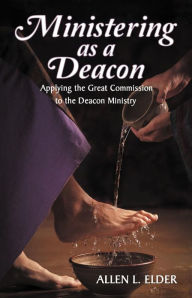 Title: Ministering as a Deacon: Applying the Great Commission to the Deacon Ministry, Author: Allen L. Elder