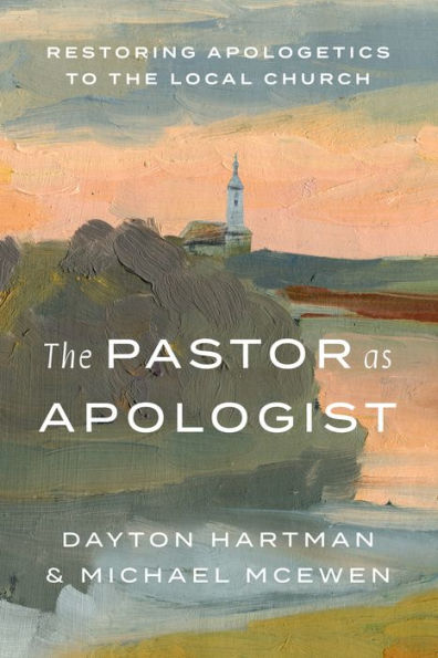 the Pastor as Apologist: Restoring Apologetics to Local Church