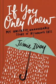 Title: If You Only Knew: My Unlikely, Unavoidable Story of Becoming Free, Author: Jamie Ivey