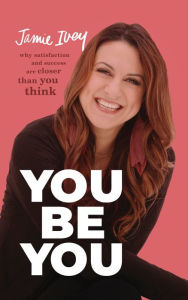 Title: You Be You: Why Satisfaction and Success Are Closer Than You Think, Author: Jamie Ivey