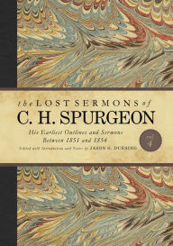 Title: The Lost Sermons of C. H. Spurgeon Volume IV: His Earliest Outlines and Sermons Between 1851 and 1854, Author: Charles  Haddon Spurgeon