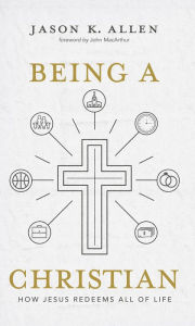 Title: Being a Christian: How Jesus Redeems All of Life, Author: Jason Allen