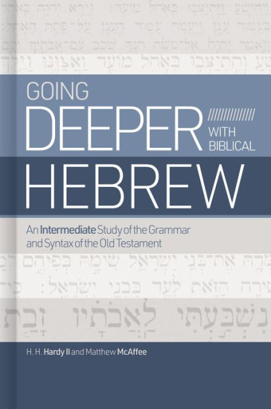 Going Deeper with Biblical Hebrew: An Intermediate Study of the Grammar and Syntax Old Testament