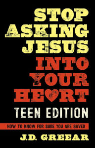 Title: Stop Asking Jesus Into Your Heart: The Teen Edition, Author: J.D. Greear