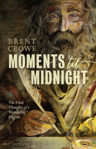 Title: Moments 'til Midnight: The Final Thoughts of a Wandering Pilgrim, Author: Brent Crowe