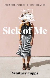 Title: Sick of Me: from Transparency to Transformation, Author: Whitney Capps