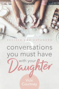 Title: 5 Conversations You Must Have with Your Daughter: Revised and Expanded Edition, Author: Vicki Courtney