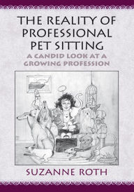 Title: The Reality of Professional Pet Sitting: A Candid Look At A Growing Profession, Author: Suzanne Roth