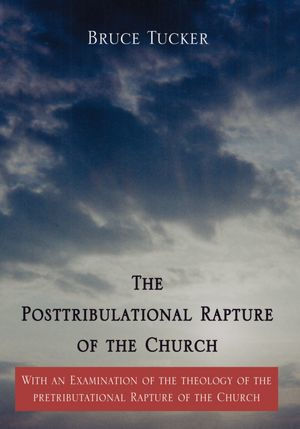 The Posttribulational Rapture of the Church: With an Examination of the theology of the pretributational Rapture of the Church