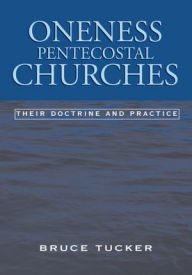 Title: Oneness Pentecostal Churches: Their Doctrine and Practice, Author: Bruce Tucker