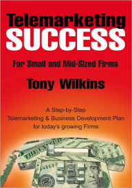 Title: Telemarketing Success for The Small to Mid Size Firm, Author: Tony Wilkins