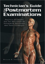 Title: Techinician's Guide For Postmortem Examinations: Practical Guidelines For The Applicaion Of Postmortem Procedures And Their Techniques, Author: William R. Ferguson