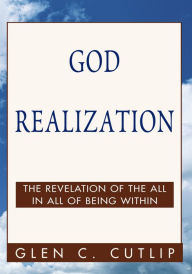 Title: God Realization: The Revelation of the All in All of Being Within, Author: Glen C. Cutlip