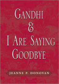Title: Gandhi and I Are Saying Goodbye: A Collection of Poems, Author: Jeanne P. Donovan