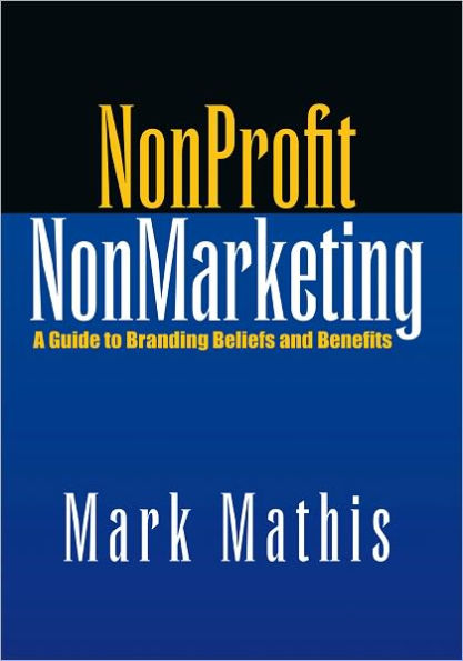 NonProfit NonMarketing: A Guide to Branding Beliefs and Benefits