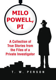 Title: Milo Powell, PI: A Collection of True Stories from the Files of a Private Investigator, Author: T. W. Person