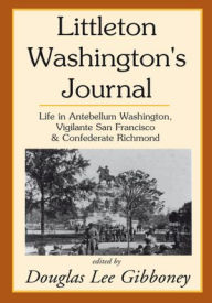 Title: Littleton Washington's Journal: Life in Antebellum Washington, Vigilante San Francisco & Confederate Richmond, Author: Douglas Lee Gibboney