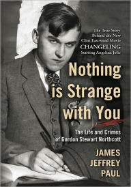 Title: Nothing is Strange with You: The Life and Crimes of Gordon Stewart Northcott, Author: James Jeffrey Paul