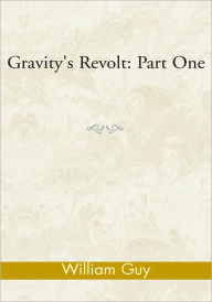 Title: Gravity's Revolt: Part One: Part One, Author: William Guy