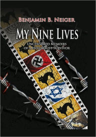 Title: My Nine Lives: Uncensored Memoirs of a Holocaust Survivor, Author: Benjamin B. Neiger
