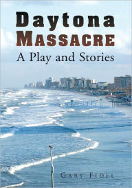 Title: Daytona Massacre: A Play and Stories, Author: Gary Fidel
