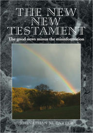 Title: The New New Testament: The good news minus the misinformation, Author: Johnathan M. Carter