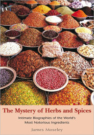 Title: The Mystery of Herbs and Spices: Scandalous, Romantic and Intimate Biographies of the World's Most Notorious Ingredients, Author: James Moseley