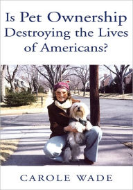 Title: Is Pet Ownership Destroying the Lives of Americans?, Author: Carole Wade