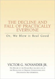 Title: The Decline and Fall of Practically Everyone: Or, We Blew it Real Good, Author: Victor G. Novander Jr.