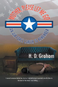 Title: Mother, Please Let Me Go: An Air Force Career to Remember, Author: H.D. Graham